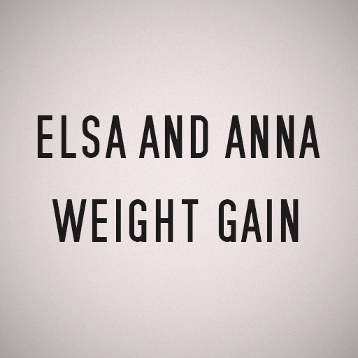 Elsa and Anna weight gain